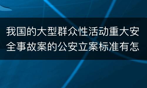 我国的大型群众性活动重大安全事故案的公安立案标准有怎样的规定