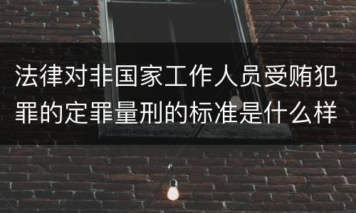 法律对非国家工作人员受贿犯罪的定罪量刑的标准是什么样的