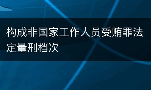 构成非国家工作人员受贿罪法定量刑档次