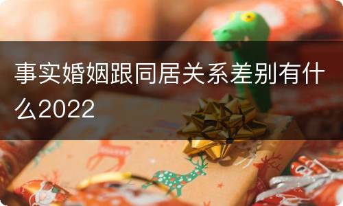 事实婚姻跟同居关系差别有什么2022