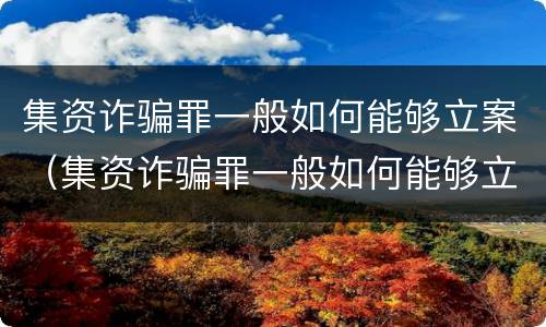 集资诈骗罪一般如何能够立案（集资诈骗罪一般如何能够立案侦查）