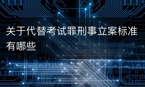 关于代替考试罪刑事立案标准有哪些
