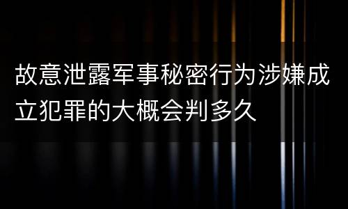 故意泄露军事秘密行为涉嫌成立犯罪的大概会判多久