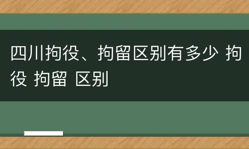 四川拘役、拘留区别有多少 拘役 拘留 区别