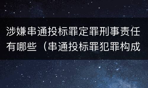 涉嫌串通投标罪定罪刑事责任有哪些（串通投标罪犯罪构成要件）