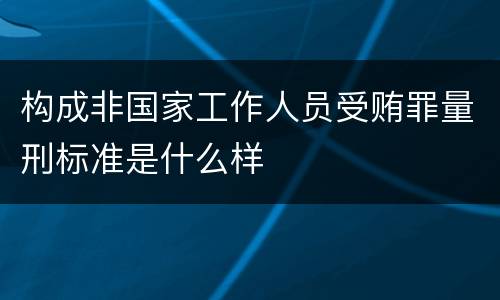 构成非国家工作人员受贿罪量刑标准是什么样