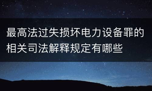 最高法过失损坏电力设备罪的相关司法解释规定有哪些