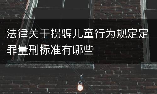 法律关于拐骗儿童行为规定定罪量刑标准有哪些
