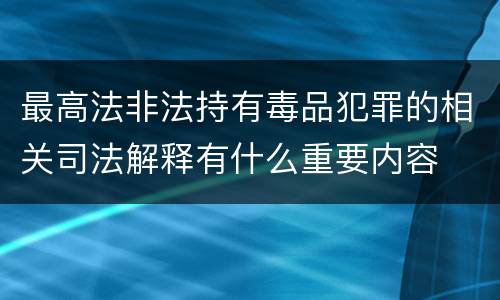 最高法非法持有毒品犯罪的相关司法解释有什么重要内容