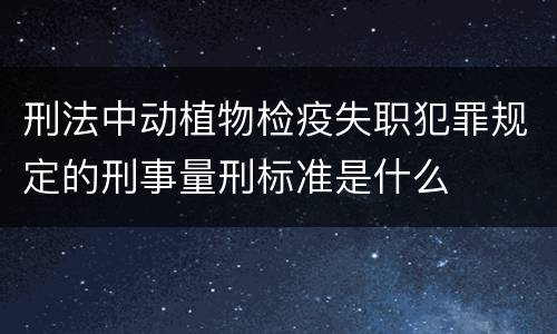 刑法中动植物检疫失职犯罪规定的刑事量刑标准是什么