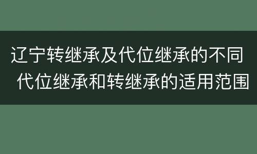 辽宁转继承及代位继承的不同 代位继承和转继承的适用范围
