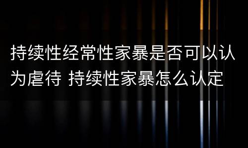 持续性经常性家暴是否可以认为虐待 持续性家暴怎么认定