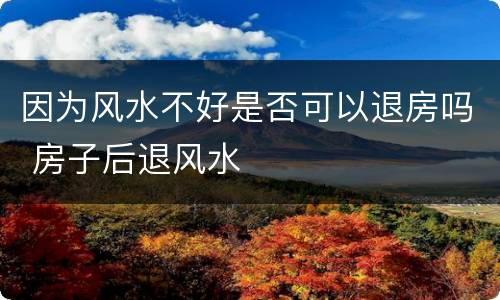 因为风水不好是否可以退房吗 房子后退风水