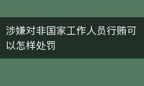 涉嫌对非国家工作人员行贿可以怎样处罚