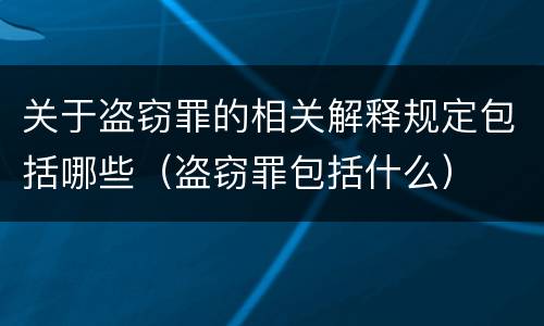 关于盗窃罪的相关解释规定包括哪些（盗窃罪包括什么）