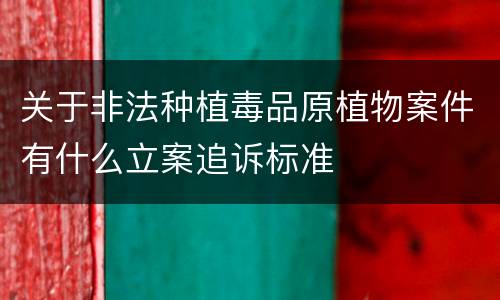 关于非法种植毒品原植物案件有什么立案追诉标准