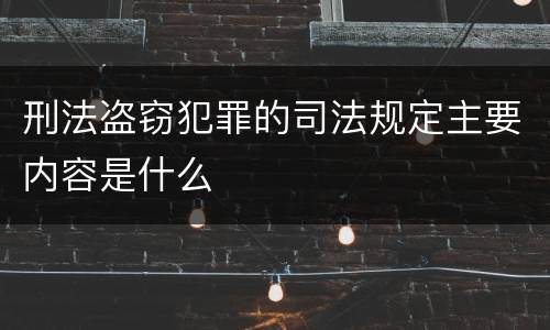 刑法盗窃犯罪的司法规定主要内容是什么