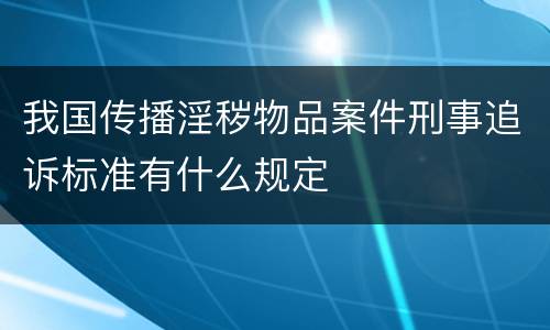 我国传播淫秽物品案件刑事追诉标准有什么规定
