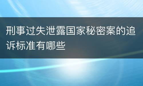 刑事过失泄露国家秘密案的追诉标准有哪些