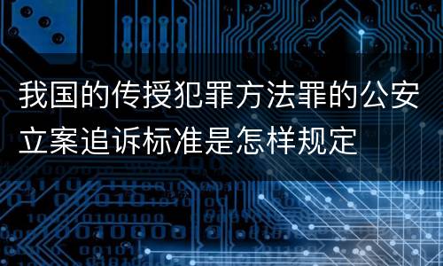 我国的传授犯罪方法罪的公安立案追诉标准是怎样规定