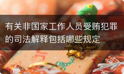 有关非国家工作人员受贿犯罪的司法解释包括哪些规定