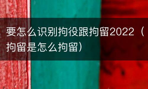 要怎么识别拘役跟拘留2022（拘留是怎么拘留）