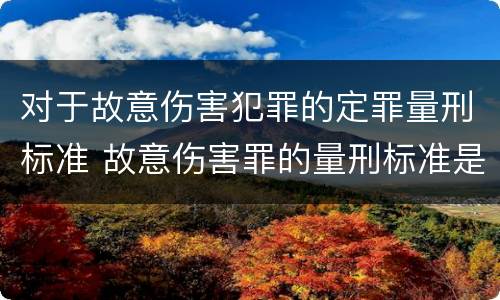 对于故意伤害犯罪的定罪量刑标准 故意伤害罪的量刑标准是什么