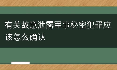有关故意泄露军事秘密犯罪应该怎么确认