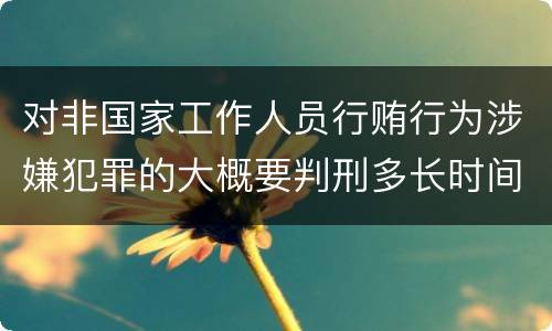 对非国家工作人员行贿行为涉嫌犯罪的大概要判刑多长时间