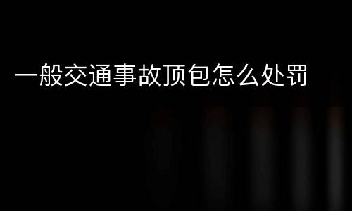 一般交通事故顶包怎么处罚