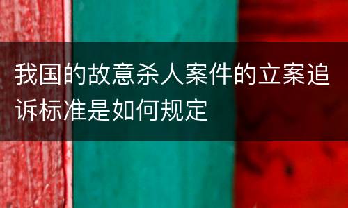 我国的故意杀人案件的立案追诉标准是如何规定