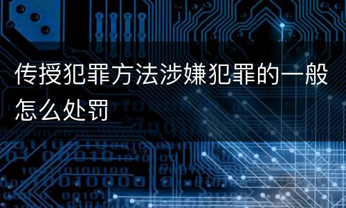 传授犯罪方法涉嫌犯罪的一般怎么处罚