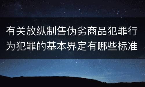 有关放纵制售伪劣商品犯罪行为犯罪的基本界定有哪些标准