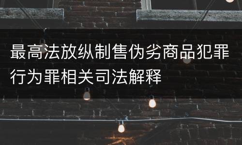 最高法放纵制售伪劣商品犯罪行为罪相关司法解释