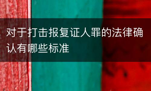 对于打击报复证人罪的法律确认有哪些标准