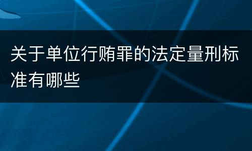 关于单位行贿罪的法定量刑标准有哪些