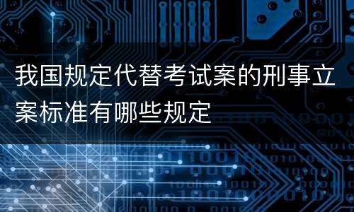 我国规定代替考试案的刑事立案标准有哪些规定