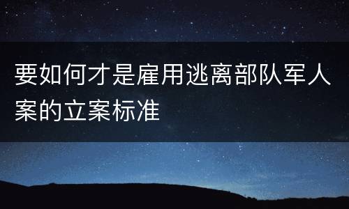 要如何才是雇用逃离部队军人案的立案标准