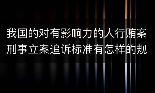我国的对有影响力的人行贿案刑事立案追诉标准有怎样的规定