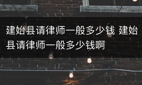 建始县请律师一般多少钱 建始县请律师一般多少钱啊