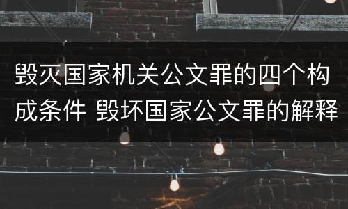 毁灭国家机关公文罪的四个构成条件 毁坏国家公文罪的解释