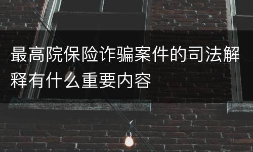 最高院保险诈骗案件的司法解释有什么重要内容