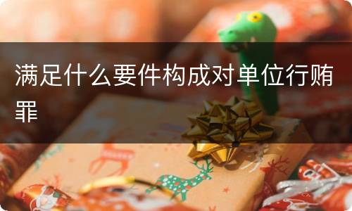 满足什么要件构成对单位行贿罪