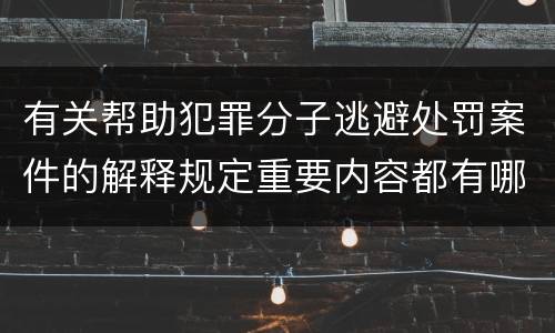 有关帮助犯罪分子逃避处罚案件的解释规定重要内容都有哪些