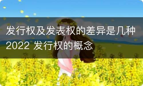 发行权及发表权的差异是几种2022 发行权的概念