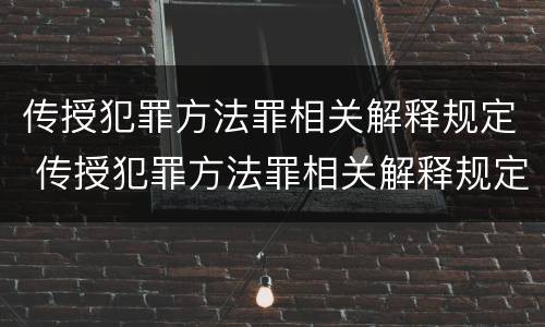 传授犯罪方法罪相关解释规定 传授犯罪方法罪相关解释规定最新