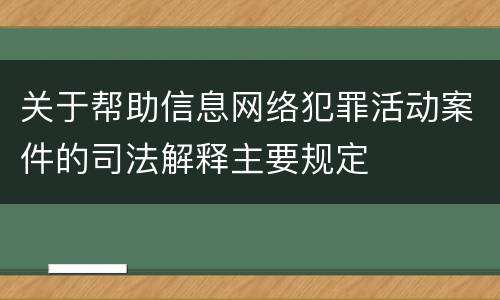 关于帮助信息网络犯罪活动案件的司法解释主要规定