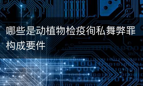 哪些是动植物检疫徇私舞弊罪构成要件
