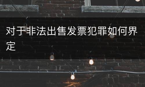 对于非法出售发票犯罪如何界定