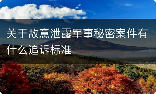关于故意泄露军事秘密案件有什么追诉标准